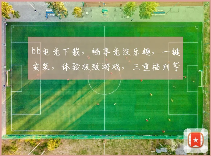 bb电竞下载，畅享竞技乐趣，一键安装，体验极致游戏，三重福利等你来