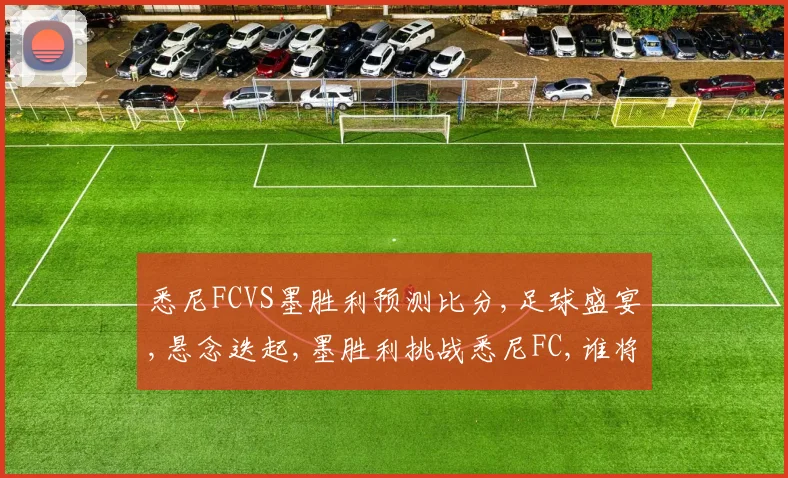 悉尼FCVS墨胜利预测比分,足球盛宴,悬念迭起,墨胜利挑战悉尼FC,谁将笑到最后