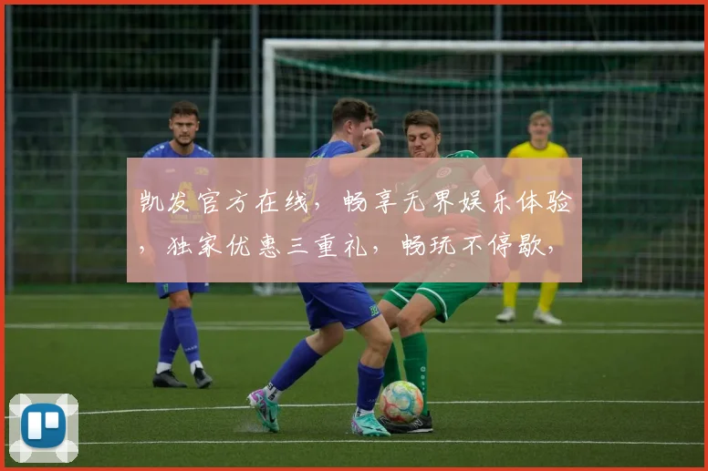 凯发官方在线，畅享无界娱乐体验，独家优惠三重礼，畅玩不停歇，注册即送