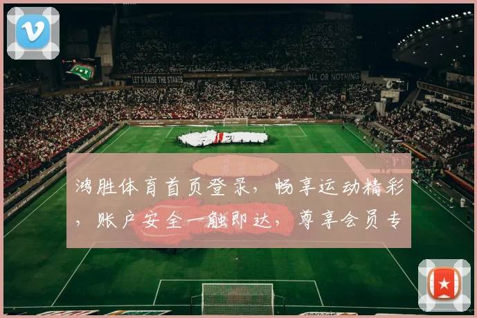 鸿胜体育首页登录，畅享运动精彩，账户安全一触即达，尊享会员专属特权