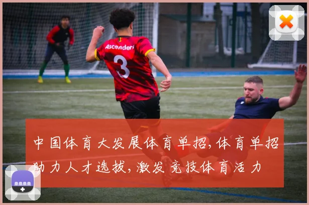 中国体育大发展体育单招,体育单招助力人才选拔,激发竞技体育活力