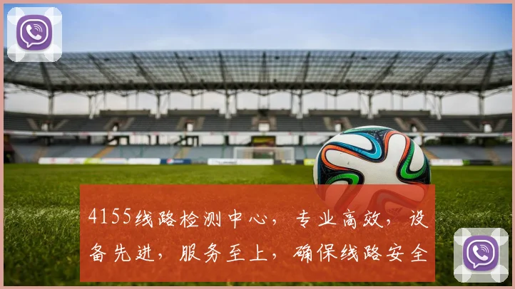 4155线路检测中心，专业高效，设备先进，服务至上，确保线路安全可靠，值得信赖。