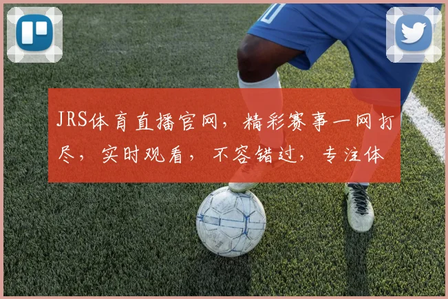 JRS体育直播官网，精彩赛事一网打尽，实时观看，不容错过，专注体育直播体验