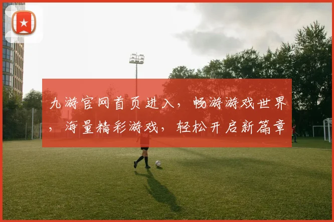 九游官网首页进入，畅游游戏世界，海量精彩游戏，轻松开启新篇章，尽享欢乐时光